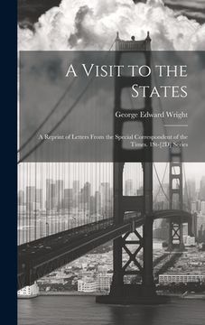 portada A Visit to the States: A Reprint of Letters From the Special Correspondent of the Times. 1St-[2D] Series (en Inglés)