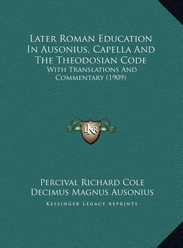 portada later roman education in ausonius, capella and the theodosian code: with translations and commentary (1909) (in English)