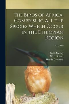 portada The Birds of Africa, Comprising All the Species Which Occur in the Ethiopian Region; v.3 (1902) (in English)