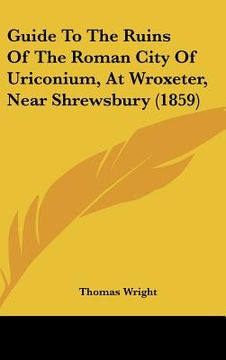 portada guide to the ruins of the roman city of uriconium, at wroxeter, near shrewsbury (1859) (en Inglés)