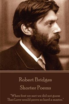 portada Robert Bridges - Shorter Poems: "When first we met we did not guess That Love would prove so hard a master." (en Inglés)
