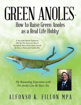 portada Green Anoles - how to Raise Green Anoles as a Real Life Hobby: A Successful Reptile Enthusiast Tells you his Secrets on how to Successfully Raise Green Anole Lizards for fun as House and Garden Pets (libro en Inglés)