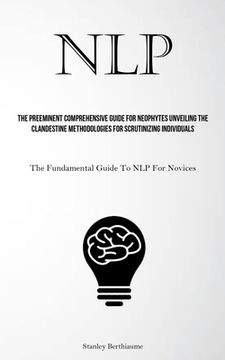 portada Nlp: The Preeminent Comprehensive Guide For Neophytes Unveiling The Clandestine Methodologies For Scrutinizing Individuals (en Inglés)