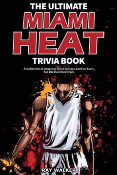 portada The Ultimate Miami Heat Trivia Book: A Collection of Amazing Trivia Quizzes and Fun Facts for Die-Hard Heat Fans! (en Inglés)