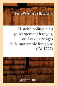 portada Histoire Politique Du Gouvernement François, Ou Les Quatre Âges de la Monarchie Françoise (Éd.1777) (in French)