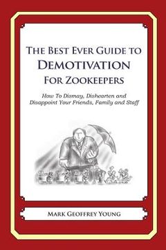 portada The Best Ever Guide to Demotivation for Zookeepers: How To Dismay, Dishearten and Disappoint Your Friends, Family and Staff (en Inglés)