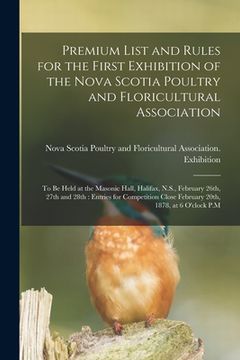 portada Premium List and Rules for the First Exhibition of the Nova Scotia Poultry and Floricultural Association [microform]: to Be Held at the Masonic Hall, (in English)