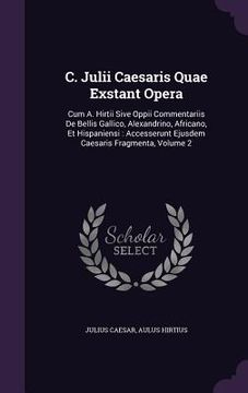 portada C. Julii Caesaris Quae Exstant Opera: Cum A. Hirtii Sive Oppii Commentariis De Bellis Gallico, Alexandrino, Africano, Et Hispaniensi: Accesserunt Ejus (en Inglés)