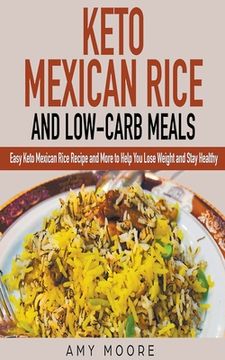 portada Keto Mexican Rice and Low-Carb Meals Easy Keto Mexican Rice Recipe and More to Help You Lose Weight and Stay Healthy (en Inglés)