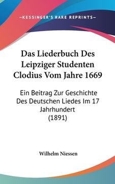 portada Das Liederbuch Des Leipziger Studenten Clodius Vom Jahre 1669: Ein Beitrag Zur Geschichte Des Deutschen Liedes Im 17 Jahrhundert (1891) (en Alemán)