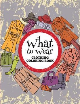 portada What to Wear: Clothing Coloring Book (en Inglés)