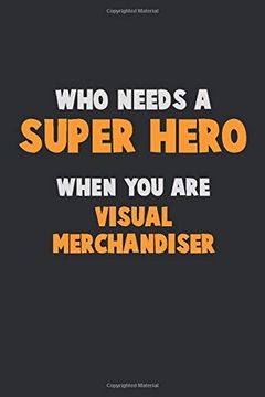 portada Who Need a Super Hero, When you are Visual Merchandiser: 6x9 Career Pride 120 Pages Writing Nots (en Inglés)