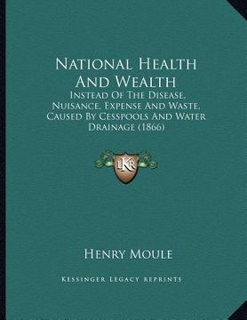 portada national health and wealth: instead of the disease, nuisance, expense and waste, caused by cesspools and water drainage (1866)