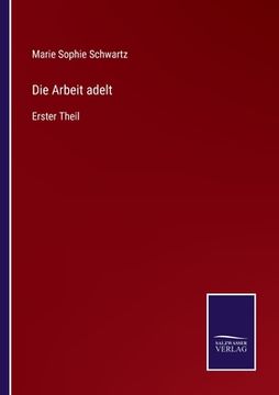 portada Die Arbeit adelt: Erster Theil (en Alemán)