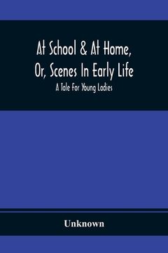 portada At School & at Home, or, Scenes in Early Life; A Tale for Young Ladies (en Inglés)