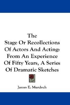 portada the stage or recollections of actors and acting: from an experience of fifty years, a series of dramatic sketches (in English)