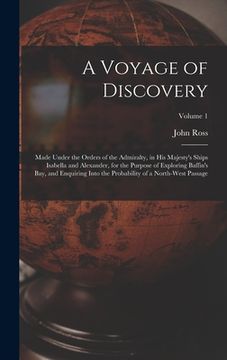 portada A Voyage of Discovery: Made Under the Orders of the Admiralty, in His Majesty's Ships Isabella and Alexander, for the Purpose of Exploring Ba (en Inglés)