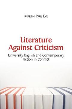 portada Literature Against Criticism: University English and Contemporary Fiction in Conflict (en Inglés)