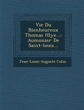 portada Vie Du Bienheureux Thomas H�lye...: Aumonier De Saint-louis... (en Inglés)