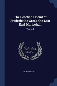 portada The Scottish Friend of Frederic the Great, the Last Earl Marischall; Volume 2 (en Inglés)