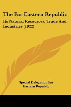 portada the far eastern republic: its natural resources, trade and industries (1922) (en Inglés)