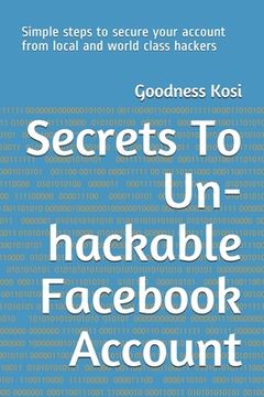 portada Secrets To Un-hackable Facebook Account: Simple steps to secure your account from local and world class hackers (in English)