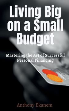 portada Living Big on a Small Budget: Mastering the Art of Successful Personal Financing (en Inglés)