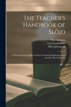 portada The Teacher's Handbook of Slöjd: as Practised and Taught at Naäs, Containing Explanations and Details of Each Exercise (en Inglés)