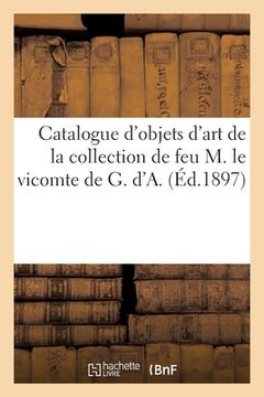portada Catalogue d'Objets d'Art, Anciennes Faïences, Porcelaines, Tableaux, Objets Variés: de la Collection de Feu M. Le Vicomte de G. d'A. (en Francés)