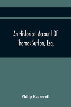 portada An Historical Account Of Thomas Sutton, Esq.; And Of His Foundation In Charter-House (en Inglés)