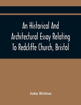 portada An Historical And Architectural Essay Relating To Redcliffe Church, Bristol: Illustrated With Plans, Views, And Architectural Details: Including An Ac (en Inglés)