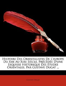 portada Histoire Des Orientalistes de L'Europe Du Xiie Au Xixe Siecle, Prcde D'Une Esquisse Historique Des Etudes Orientales, Par Gustave Dugat ... (in French)