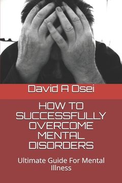 portada How to Successfully Overcome Mental Disorders: Ultimate Guide For Mental Illness