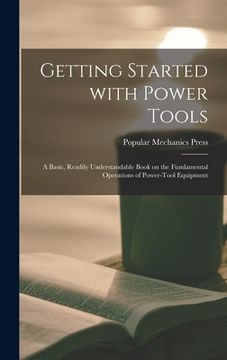 portada Getting Started With Power Tools: a Basic, Readily Understandable Book on the Fundamental Operations of Power-tool Equipment (en Inglés)