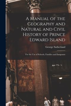 portada A Manual of the Geography and Natural and Civil History of Prince Edward Island [microform]: for the Use of Schools, Families and Emigrants