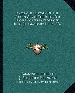 portada a concise history of the origin of all the rites for high degrees introduced into freemasonry from 1736 (en Inglés)