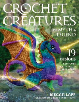 portada Crochet Creatures of Myth and Legend: 19 Designs Easy Cute Critters to Legendary Beasts (en Inglés)