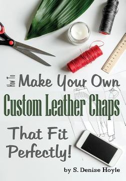 portada How to Make Your Own Custom Leather Chaps that Fit Perfectly: Illustrated Step-By-Step Guide (in English)
