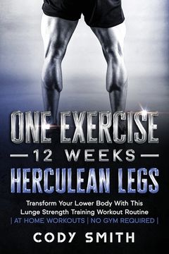 portada One Exercise, 12 Weeks, Herculean Legs: Transform Your Lower Body With This Lunge Strength Training Workout Routine at Home Workouts No Gym Required (en Inglés)