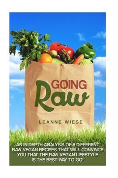 portada Going Raw: An In-Depth Analysis of 8 Different Raw Vegan Recipes That Will Convince You That The Raw Vegan Lifestyle is The Best (in English)