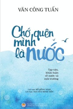 portada Chớ quên mình là nước (Bản in màu): Tạp văn - Khảo luận về Nước và Môi trườn (in Vietnamita)