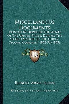 portada miscellaneous documents: printed by order of the senate of the united states, during the second session of the thirty-second congress, 1852-53 (en Inglés)