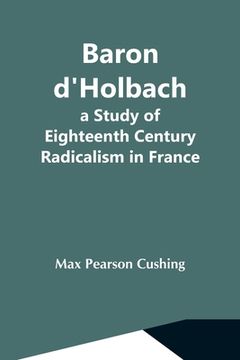 portada Baron D'Holbach: A Study Of Eighteenth Century Radicalism In France (in English)