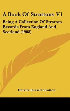 portada a book of strattons v1: being a collection of stratton records from england and scotland (1908) (in English)