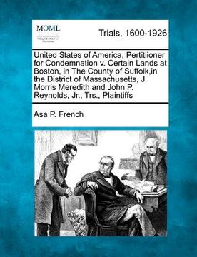 portada united states of america, pertitiioner for condemnation v. certain lands at boston, in the county of suffolk, in the district of massachusetts, j. mor (en Inglés)