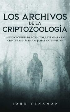 portada Los Archivos de la Criptozoología: La Enciclopedia de los Mitos, Leyendas y las Criaturas más Raras Jamás Antes Vistas (in Spanish)