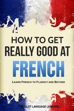 portada How to get Really Good at French: Learn French to Fluency and Beyond 