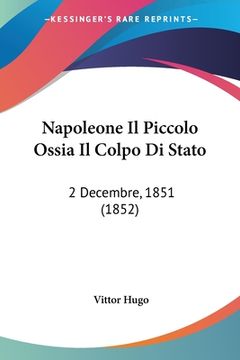 portada Napoleone Il Piccolo Ossia Il Colpo Di Stato: 2 Decembre, 1851 (1852) (in Italian)