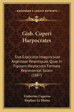 portada Gisb. Cuperi Harpocrates: Sive Explicatio Imaguncluae Argenteae Perantiquae, Quae In Figuram Harpocratis Formata Repressentat Solem (1687) (en Latin)
