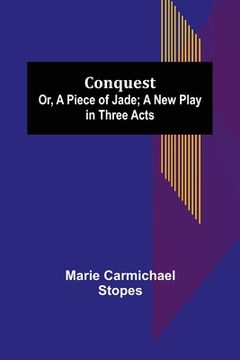 portada Conquest; Or, A Piece of Jade; a New Play in Three Acts (in English)